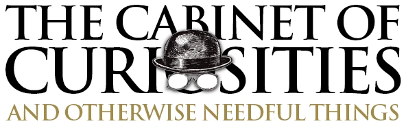 The Cabinet of Curiosities — and otherwise needful things